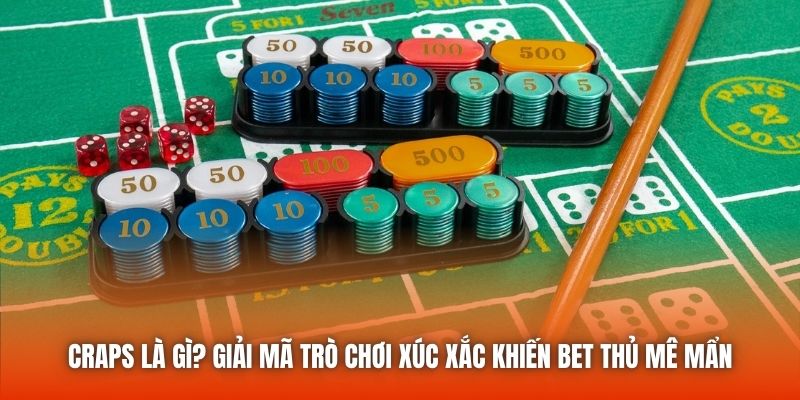 Craps là gì? Giải mã trò chơi xúc xắc khiến bet thủ mê mẩn